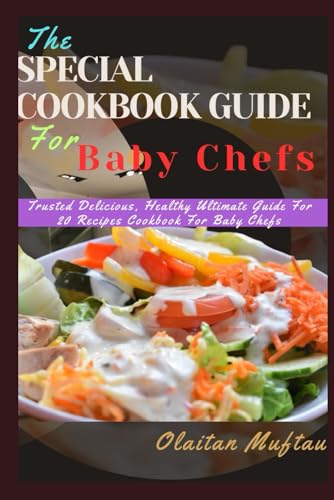 THE SPECIAL COOKBOOK GUIDE FOR BABY CHEFS: Trusted Delicious, Healthy Ultimate Guide To 20 Recipes Cookbook For Baby Chefs