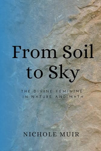 From Soil to Sky: The Divine Feminine in Nature and Myth From Soil to Sky: The Divine Feminine in Nature and Myth von Independently published