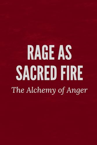 Rage as Sacred Fire: The Alchemy of Anger Rage as Sacred Fire: The Alchemy of Anger von Independently published