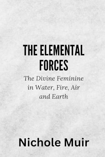 The Elemental Forces – The Divine Feminine in Water, Fire, Air and Earth The Elemental Forces – The Divine Feminine in Water, Fire, Air and Earth von Independently published