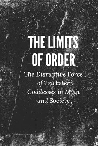 The Limits of Order: The Disruptive Force of Trickster Goddesses in Myth and Society The Limits of Order: The Disruptive Force of Trickster Goddesses in Myth and Society von Independently published