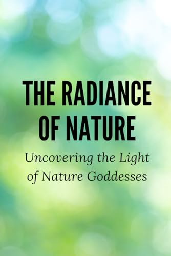 The Radiance of Nature: Uncovering the Light of Nature Goddesses The Radiance of Nature: Uncovering the Light of Nature Goddesses von Independently published