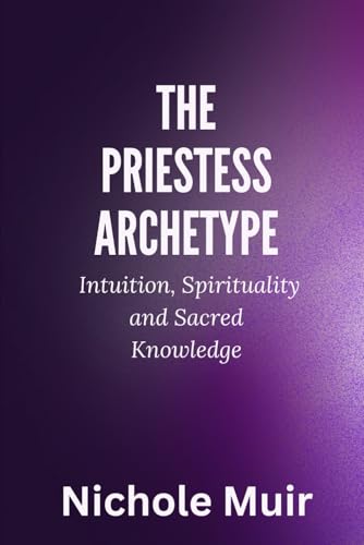 The Priestess Archetype: Intuition, Spirituality and Sacred Knowledge The Priestess Archetype: Intuition, Spirituality and Sacred Knowledge von Independently published