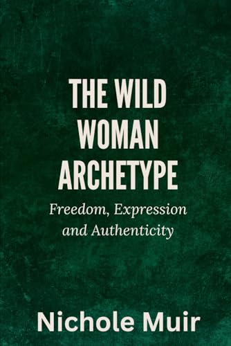 The Wild Woman Archetype: Freedom, Expression and Authenticity The Wild Woman Archetype: Freedom, Expression and Authenticity von Independently published