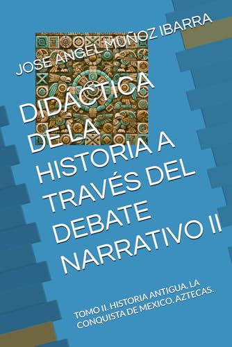 DIDÁCTICA DE LA HISTORIA A TRAVÉS DEL DEBATE NARRATIVO II: TOMO II. HISTORIA ANTIGUA. LA CONQUISTA DE MEXICO. AZTECAS. DIDÁCTICA DE LA HISTORIA A TRAVÉS DEL DEBATE NARRATIVO II: TOMO II. HISTORIA ANTIGUA. LA CONQUISTA DE MEXICO. AZTECAS. von Independently published
