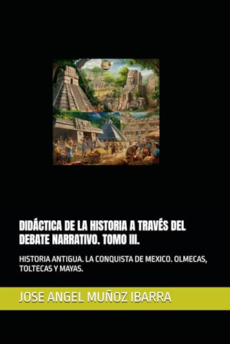 DIDÁCTICA DE LA HISTORIA A TRAVÉS DEL DEBATE NARRATIVO. TOMO III.: HISTORIA ANTIGUA. LA CONQUISTA DE MEXICO. OLMECAS, TEOTIHUACANOS, TOLTECAS Y MAYAS. DIDÁCTICA DE LA HISTORIA A TRAVÉS DEL DEBATE NARRATIVO. TOMO III.: HISTORIA ANTIGUA. LA CONQUISTA DE MEXICO. OLMECAS, TEOTIHUACANOS, TOLTECAS Y MAYAS. von Independently published