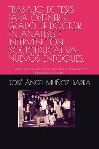 TRABAJO DE TESIS PARA OBTENER EL GRADO DE DOCTOR EN ANALISIS E INTERVENCION SOCIOEDUCATIVA: NUEVOS ENFOQUES.: El periodo francés del Boletín de la Unión de Intelectuales Españoles en el exilio. TRABAJO DE TESIS PARA OBTENER EL GRADO DE DOCTOR EN ANALISIS E INTERVENCION SOCIOEDUCATIVA: NUEVOS ENFOQUES.: El periodo francés del Boletín de la Unión de Intelectuales Españoles en el exilio. von Independently published