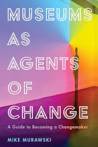 Museums as Agents of Change: A Guide to Becoming a Changemaker (American Alliance of Museums)