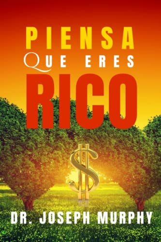 PIENSA QUE ERES RICO: Usa el poder de tu mente subconsciente para encontrar la verdadera riqueza