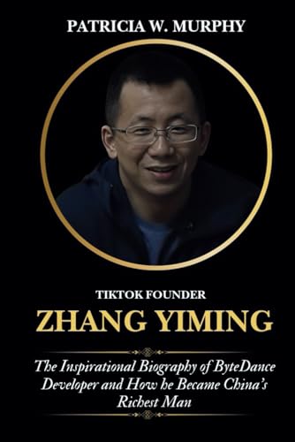 TikTok Founder Zhang Yiming: The Inspirational Biography of ByteDance Developer and How he Became China’s Richest Man (Biography and crime of popular people) von Independently published