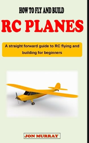 HOW TO FLY AND BUILD RC PLANES: A straight forward guidebook to RC airplanes flying and building for complete beginners