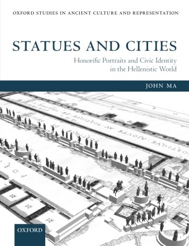 Statues and Cities: Honorific Portraits and Civic Identity in the Hellenistic World (Oxford Studies in Ancient Culture and Representation)