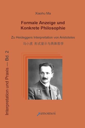 Formale Anzeige und Konkrete Philosophie: Zu Heideggers Interpretation von Aristoteles (Interpretation und Praxis) von Xenomoi Verlag