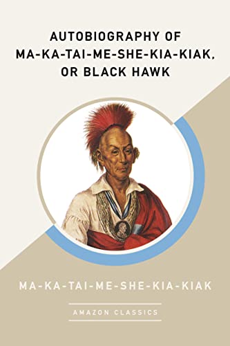 Autobiography of Ma-Ka-Tai-Me-She-Kia-Kiak, or Black Hawk (AmazonClassics Edition) von AmazonClassics