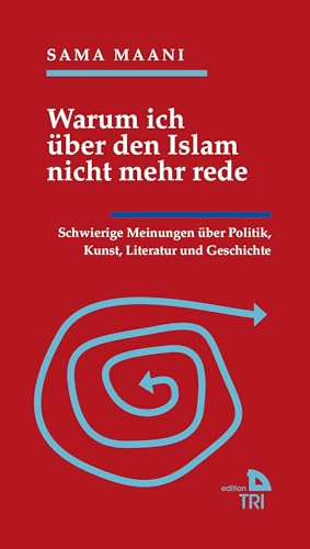 Warum ich über den Islam nicht mehr rede: Schwierige Meinungen über Politik, Kunst, Literatur und Geschichte (Edition TRI)