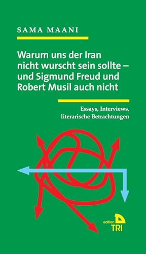 Warum uns der Iran nicht wurscht sein sollte – und Sigmund Freud und Robert Musil auch nicht: Essays, Interviews, literarische Betrachtungen (Edition TRI)