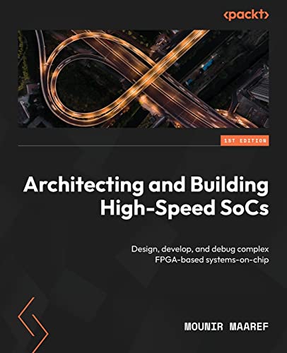 Architecting and Building High-Speed SoCs: Design, develop, and debug complex FPGA-based systems-on-chip von Packt Publishing