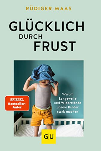 Glücklich durch Frust: Warum Langeweile und Widerstände unsere Kinder stark machen (GU Erziehung) von Gräfe und Unzer