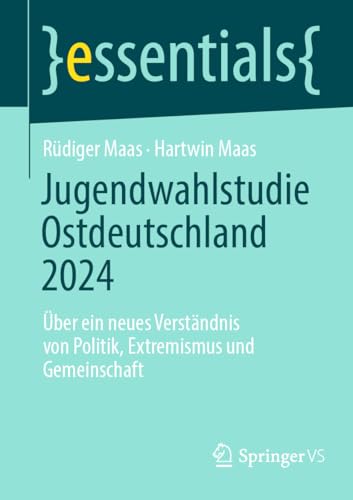 Jugendwahlstudie Ostdeutschland: Über ein neues Verständnis von Politik, Extremismus und Gemeinschaft (essentials) von Springer VS