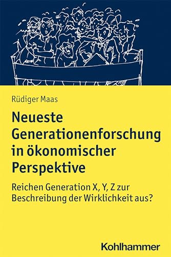 Neueste Generationenforschung in ökonomischer Perspektive: Reichen Generation X, Y, Z zur Beschreibung der Wirklichkeit aus? von Kohlhammer W.
