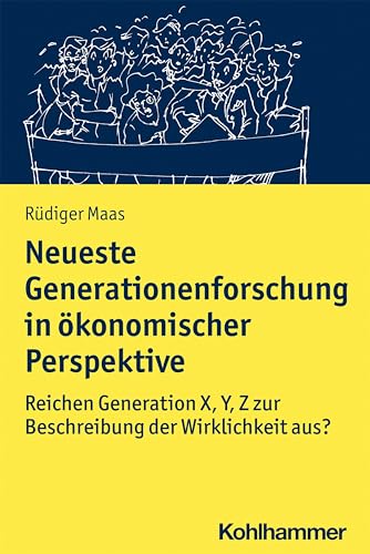 Neueste Generationenforschung in ökonomischer Perspektive: Reichen Generation X, Y, Z zur Beschreibung der Wirklichkeit aus? Neueste Generationenforschung in ökonomischer Perspektive: Reichen Generation X, Y, Z zur Beschreibung der Wirklichkeit aus?