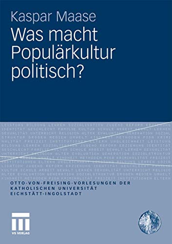 Was macht Populärkultur politisch? (Otto von Freising-Vorlesungen der Katholischen Universität Eichstätt-Ingolstadt)