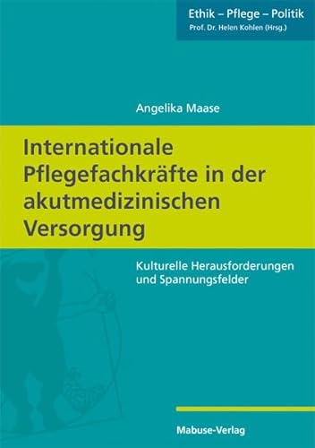 Internationale Pflegefachkräfte in der akutmedizinischen Versorgung: Kulturelle Herausforderungen und Spannungsfelder (Ethik - Pflege - Politik, Band 3) von Mabuse