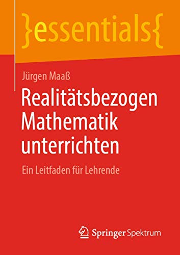 Realitätsbezogen Mathematik unterrichten: Ein Leitfaden für Lehrende (essentials)