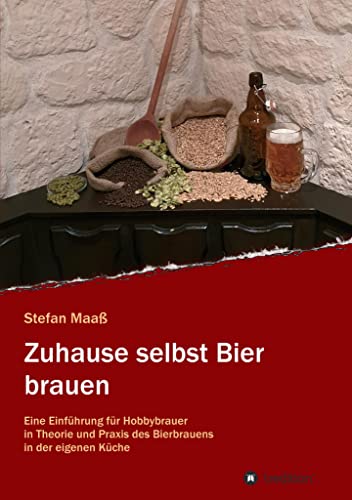 Zuhause selbst Bier brauen: Eine Einführung für Hobbybrauer in Theorie und Praxis des Bierbrauens in der eigenen Küche