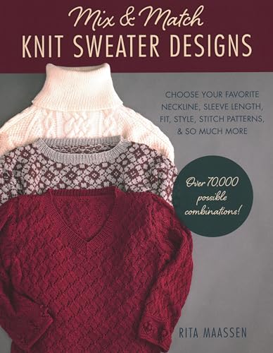 Mix and Match Knit Sweater Designs: Choose Your Favorite Neckline, Sleeve Length, Fit and Style, Stitch Patterns, & So Much More * Over 70,000 ... Much More: Over 70,000 Possible Combinations Mix and Match Knit Sweater Designs: Choose Your Favorite Neckline, Sleeve Length, Fit and Style, Stitch Patterns, & So Much More * Over 70,000 ... Much More: Over 70,000 Possible Combinations