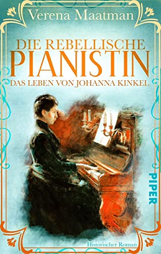 Die rebellische Pianistin. Das Leben von Johanna Kinkel: Historischer Roman | Romanbiografie um eine Musikerin im 19. Jahrhundert von Piper Schicksalsvoll