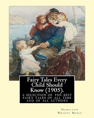 Fairy Tales Every Child Should Know (1905).edited By: Hamilton Wright Mabie: a selection of the best fairy tales of all time and of all authors