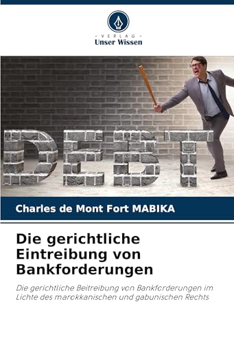 Die gerichtliche Eintreibung von Bankforderungen: Die gerichtliche Beitreibung von Bankforderungen im Lichte des marokkanischen und gabunischen Rechts von Verlag Unser Wissen
