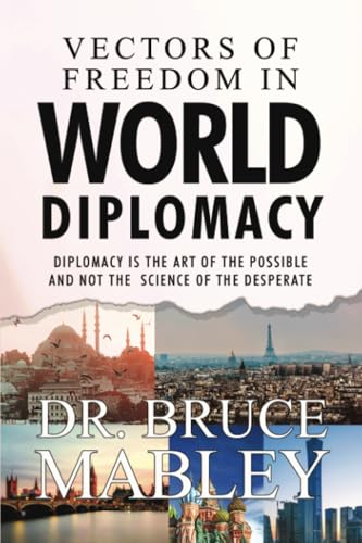 Vectors of Freedom in World Diplomacy: Diplomacy Is the Art of the Possible and Not the Science of the Desperate Vectors of Freedom in World Diplomacy: Diplomacy Is the Art of the Possible and Not the Science of the Desperate