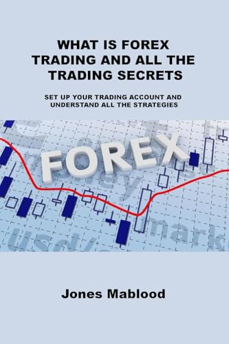 WHAT IS FOREX TRADING AND ALL THE TRADING SECRETS: SET UP YOUR TRADING ACCOUNT AND UNDERSTAND ALL THE STRATEGIES von Charles M Dominquez
