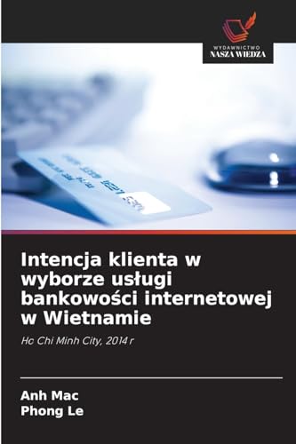 Intencja klienta w wyborze usługi bankowości internetowej w Wietnamie: Ho Chi Minh City, 2014 r von Wydawnictwo Nasza Wiedza