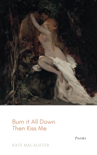 Burn it All Down, Then Kiss Me: a collection of poetry