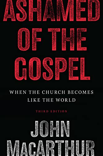 Ashamed of the Gospel: When the Church Becomes Like the World: When the Church Becomes Like the World (3rd Edition)