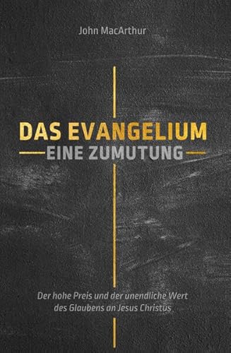 Das Evangelium: Eine Zumutung: Der hohe Preis und der unendliche Wert des Glaubens an Jesus Christus