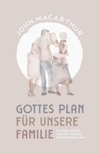 Gottes Plan für unsere Familie: Ein biblischer Rahmen für die Kindererziehung von Christliche Literaturverbreitung
