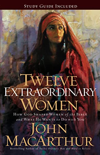 Twelve Extraordinary Women: How God Shaped Women of the Bible, and What He Wants to Do with You Twelve Extraordinary Women: How God Shaped Women of the Bible, and What He Wants to Do with You