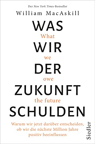 Was wir der Zukunft schulden: Warum wir jetzt darüber entscheiden, ob wir die nächste Million Jahre positiv beeinflussen - New York Times-Bestseller von Siedler Verlag