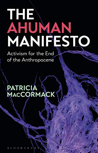 The Ahuman Manifesto: Activism for the End of the Anthropocene von Bloomsbury