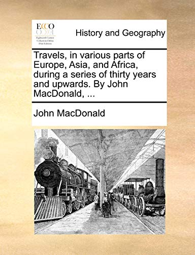 Travels, in Various Parts of Europe, Asia, and Africa, During a Series of Thirty Years and Upwards. by John MacDonald, ...