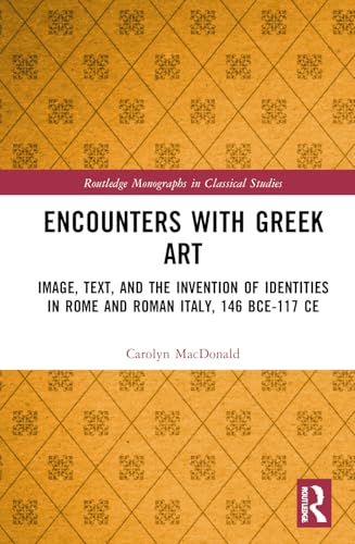 Encounters With Greek Art: Image, Text and the Invention of Identities in Rome and Roman Italy, 146 BCE-117 CE (Routledge Monographs in Classical Studies) von Routledge