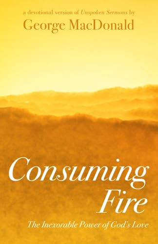 Consuming Fire: The Inexorable Power of God's Love: A Devotional Version of Unspoken Sermons von Createspace Independent Publishing Platform