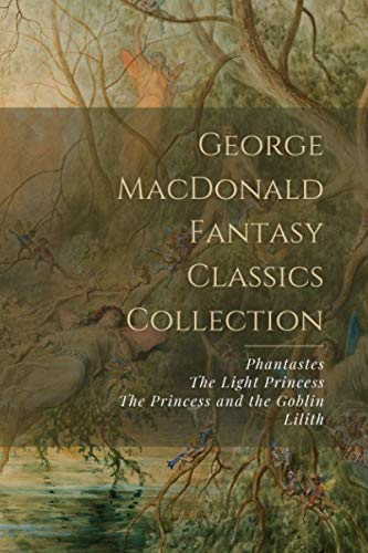 George MacDonald Fantasy Classics Collection: Phantastes, The Light Princess, The Princess and the Goblin, Lilith