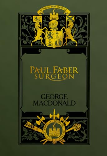 Paul Faber, Surgeon: Sunrise Centenary Editions of The Works of George MacDonald : Novels vol 9 Paul Faber, Surgeon: Sunrise Centenary Editions of The Works of George MacDonald : Novels vol 9