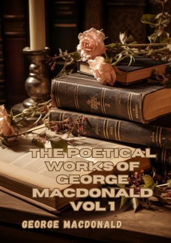 The Poetical Works of George MacDonald: Volume 1 von Independently published
