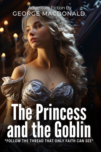 The Princess and the Goblin By George MacDonald (Illustrated & Annotated): A Magical Tale of Courage, Faith, and Hidden Wisdom von Independently published